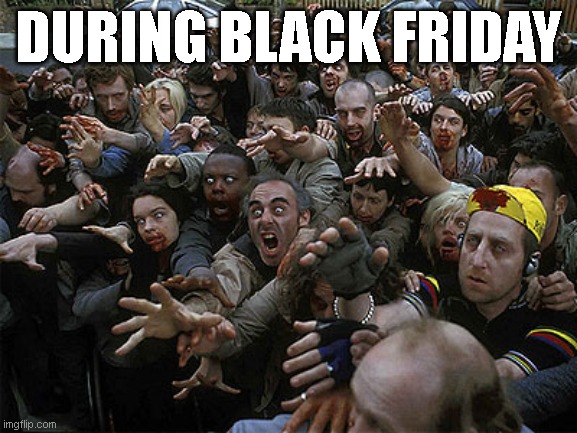 Zombies Approaching | DURING BLACK FRIDAY | image tagged in zombies approaching | made w/ Imgflip meme maker