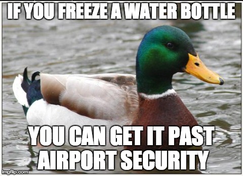 Actual Advice Mallard Meme | IF YOU FREEZE A WATER BOTTLE YOU CAN GET IT PAST AIRPORT SECURITY | image tagged in memes,actual advice mallard | made w/ Imgflip meme maker