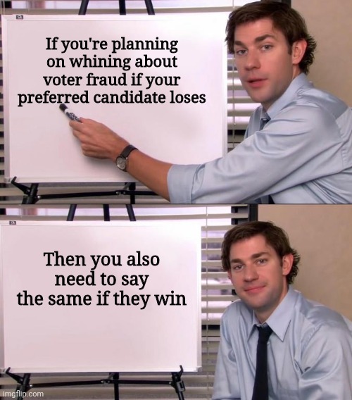 Intellectual consistency, folks | If you're planning on whining about voter fraud if your preferred candidate loses; Then you also need to say the same if they win | image tagged in jim halpert explains | made w/ Imgflip meme maker