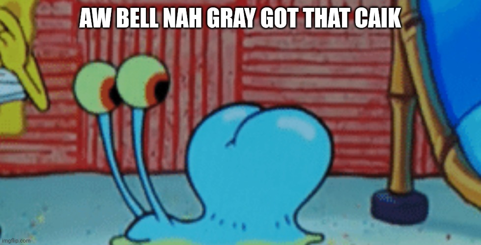 Spunch Bop 2 | AW BELL NAH GRAY GOT THAT CAIK | image tagged in spunch bop 2 | made w/ Imgflip meme maker