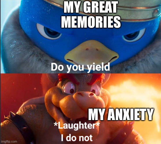 Why :( | MY GREAT MEMORIES; MY ANXIETY | image tagged in do you yield,memes,funny,relatable,relatable memes,life | made w/ Imgflip meme maker