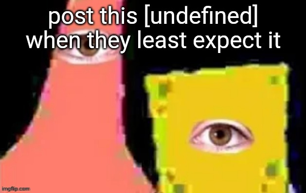 [undefined] | post this [undefined] when they least expect it | image tagged in undefined | made w/ Imgflip meme maker