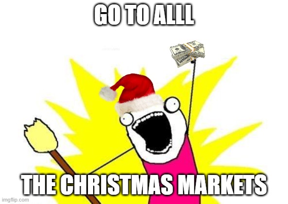 All the Christmas Markets | GO TO ALLL; THE CHRISTMAS MARKETS | image tagged in memes,x all the y | made w/ Imgflip meme maker