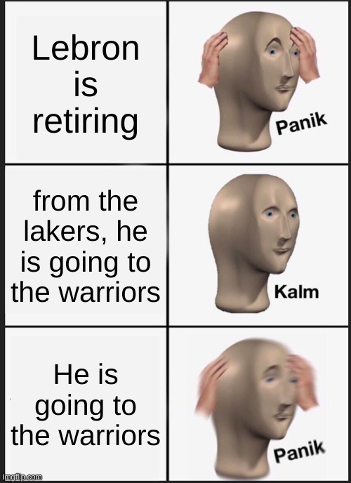 Panik Kalm Panik | Lebron is retiring; from the lakers, he is going to the warriors; He is going to the warriors | image tagged in memes,panik kalm panik | made w/ Imgflip meme maker
