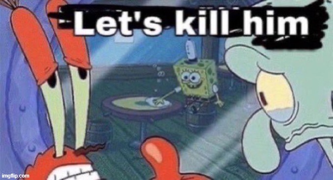 Let's kill him | image tagged in let's kill him | made w/ Imgflip meme maker