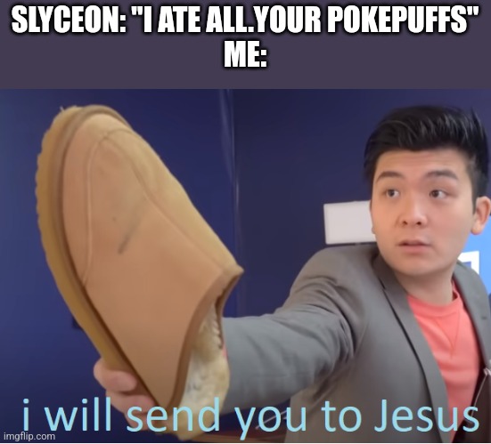 I will send you to Jesus | SLYCEON: "I ATE ALL.YOUR POKEPUFFS"
ME: | image tagged in i will send you to jesus | made w/ Imgflip meme maker