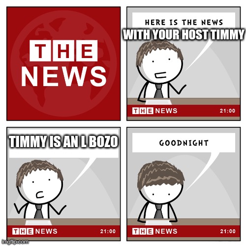 the guys name is timmy | WITH YOUR HOST TIMMY; TIMMY IS AN L BOZO | image tagged in the news | made w/ Imgflip meme maker