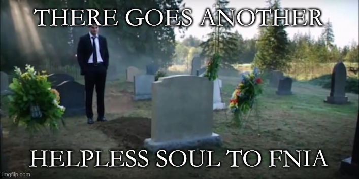 gravestone arrow | THERE GOES ANOTHER HELPLESS SOUL TO FNIA | image tagged in gravestone arrow | made w/ Imgflip meme maker