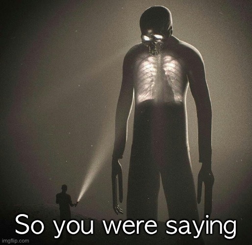 tall guy | So you were saying | image tagged in tall guy | made w/ Imgflip meme maker