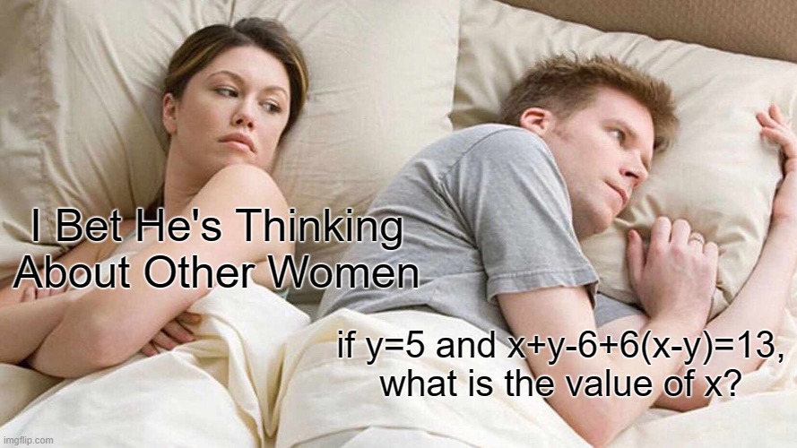 dew it | I Bet He's Thinking About Other Women; if y=5 and x+y-6+6(x-y)=13, what is the value of x? | image tagged in memes,i bet he's thinking about other women | made w/ Imgflip meme maker