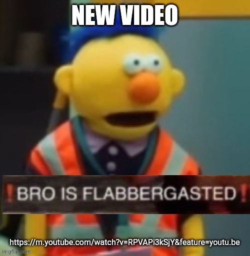Flabbergasted Yellow Guy | NEW VIDEO; https://m.youtube.com/watch?v=RPVAPi3kSjY&feature=youtu.be | image tagged in flabbergasted yellow guy | made w/ Imgflip meme maker