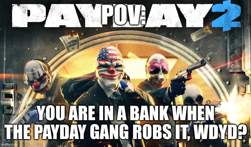 Lets do this. -Bain | POV:; YOU ARE IN A BANK WHEN THE PAYDAY GANG ROBS IT, WDYD? | image tagged in payday 2 | made w/ Imgflip meme maker