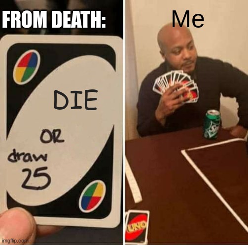 Not Dying YET!!! | FROM DEATH:; Me; DIE | image tagged in memes,uno draw 25 cards | made w/ Imgflip meme maker