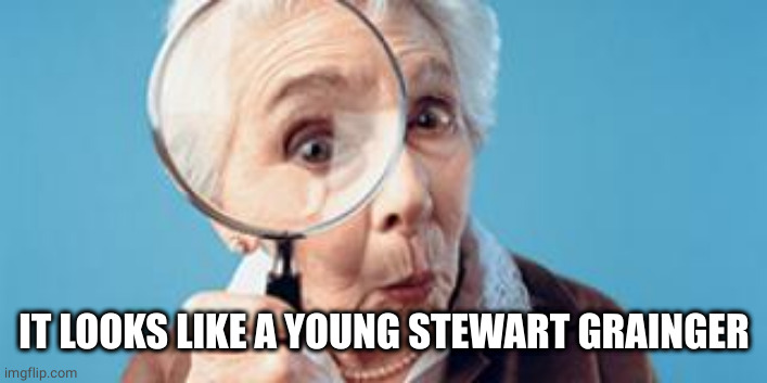 Old lady magnifying glass | IT LOOKS LIKE A YOUNG STEWART GRAINGER | image tagged in old lady magnifying glass | made w/ Imgflip meme maker