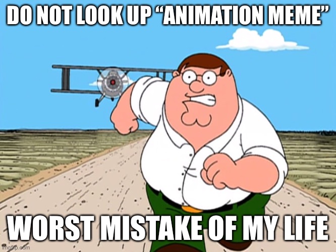 Peter Griffin running away | DO NOT LOOK UP “ANIMATION MEME”; WORST MISTAKE OF MY LIFE | image tagged in peter griffin running away | made w/ Imgflip meme maker