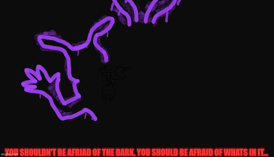 Coming soon! | YOU SHOULDN'T BE AFRIAD OF THE DARK, YOU SHOULD BE AFRAID OF WHATS IN IT... | image tagged in fnaf security breach,drawings,fnaf | made w/ Imgflip meme maker