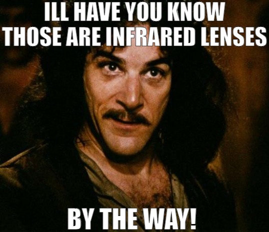 FOR FUTURE REFERENCES! | ILL HAVE YOU KNOW THOSE ARE INFRARED LENSES BY THE WAY! | image tagged in memes,inigo montoya | made w/ Imgflip meme maker