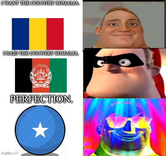 Mr incredible Perfection | I WANT THE COUNTRY SOMALIA. I SAID THE COUNTRY SOMALIA. PERFECTION. | image tagged in mr incredible perfection | made w/ Imgflip meme maker