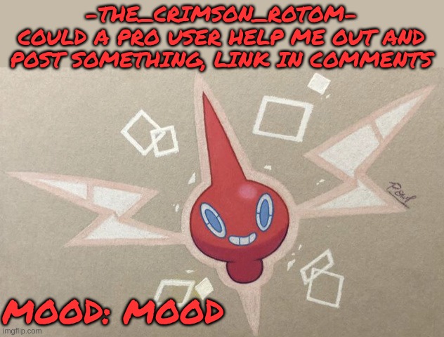 the meme is friggin hilarious | -THE_CRIMSON_ROTOM-
COULD A PRO USER HELP ME OUT AND POST SOMETHING, LINK IN COMMENTS; MOOD: MOOD | made w/ Imgflip meme maker