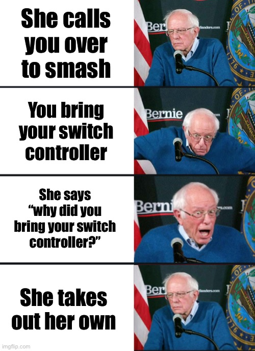 Bernie Sanders reaction (nuked) | She calls you over to smash; You bring your switch controller; She says “why did you bring your switch controller?”; She takes out her own | image tagged in bernie sanders reaction nuked | made w/ Imgflip meme maker