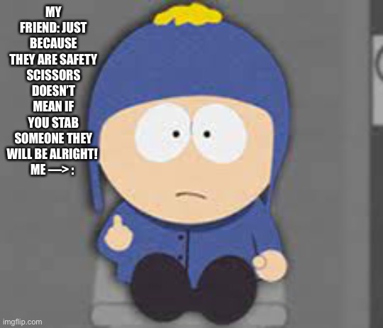“Thank you, mr obvious” | MY FRIEND: JUST BECAUSE THEY ARE SAFETY SCISSORS DOESN’T MEAN IF YOU STAB SOMEONE THEY WILL BE ALRIGHT! 
ME —> : | made w/ Imgflip meme maker