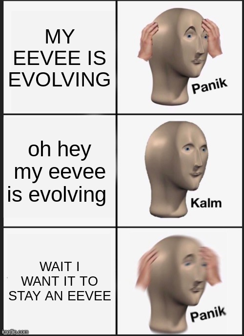 I dont want my eevee to evolve! | MY EEVEE IS EVOLVING; oh hey my eevee is evolving; WAIT I WANT IT TO STAY AN EEVEE | image tagged in memes,panik kalm panik | made w/ Imgflip meme maker