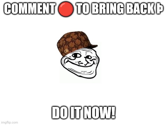 Do it! | COMMENT 🔴 TO BRING BACK Þ; DO IT NOW! | image tagged in blank white template,comment,oh yeah,do it | made w/ Imgflip meme maker