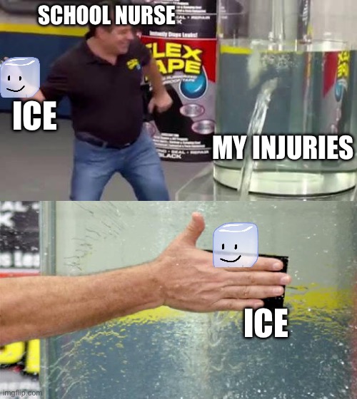 Flex Tape | SCHOOL NURSE; ICE; MY INJURIES; ICE | image tagged in flex tape,nurse | made w/ Imgflip meme maker