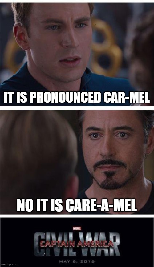 who do you pronounce it? | IT IS PRONOUNCED CAR-MEL; NO IT IS CARE-A-MEL | image tagged in memes,marvel civil war 1 | made w/ Imgflip meme maker