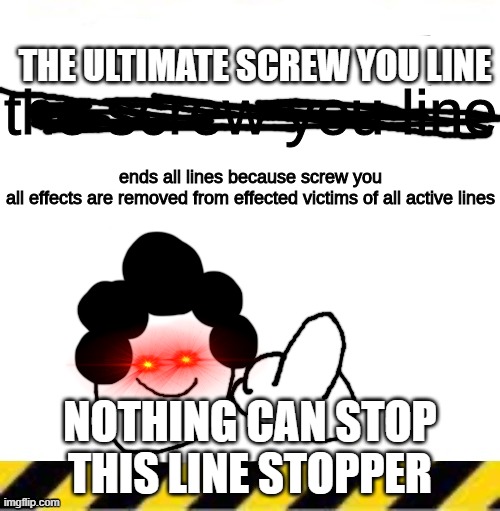 "nothing can stop this line stopper" | THE ULTIMATE SCREW YOU LINE; NOTHING CAN STOP THIS LINE STOPPER | image tagged in the screw you line | made w/ Imgflip meme maker