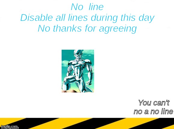 @superstarteen you can't no a no line and you can't make a no line into something | No  line
Disable all lines during this day
No thanks for agreeing; You can't no a no line | image tagged in no line,memes,line end | made w/ Imgflip meme maker