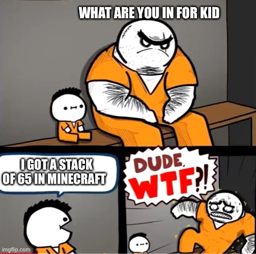 He finally got caught | WHAT ARE YOU IN FOR KID; I GOT A STACK OF 65 IN MINECRAFT | image tagged in surprised bulky prisoner | made w/ Imgflip meme maker