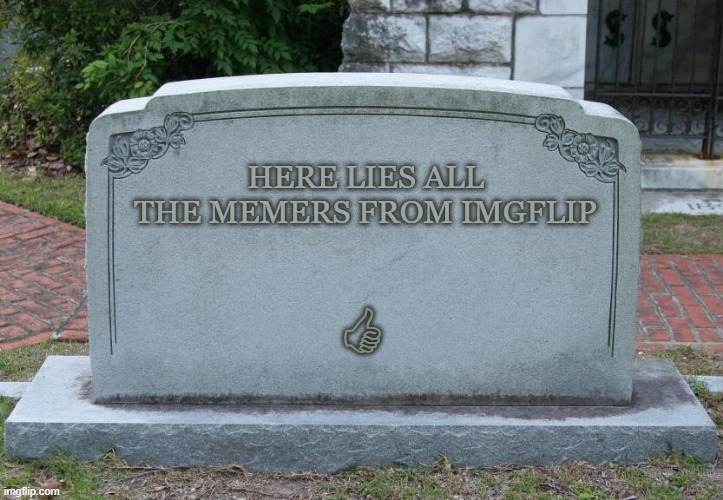 Ded Memers | HERE LIES ALL THE MEMERS FROM IMGFLIP; 🖒 | image tagged in gravestone,ded,meme | made w/ Imgflip meme maker
