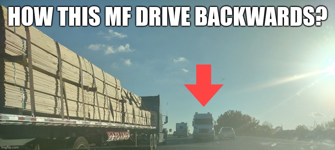 How? | HOW THIS MF DRIVE BACKWARDS? | image tagged in truck,ohio | made w/ Imgflip meme maker