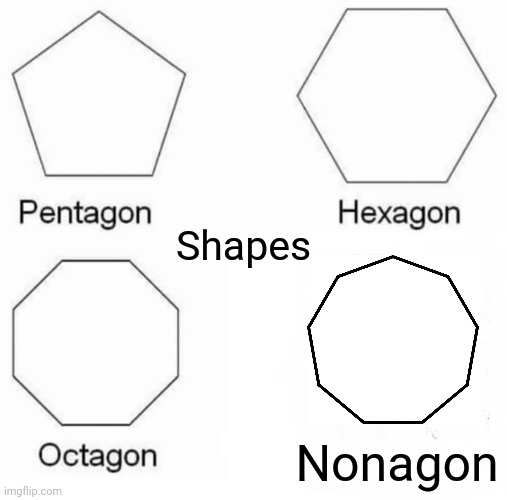 Pentagon Hexagon Octagon | Shapes; Nonagon | image tagged in memes,pentagon hexagon octagon | made w/ Imgflip meme maker