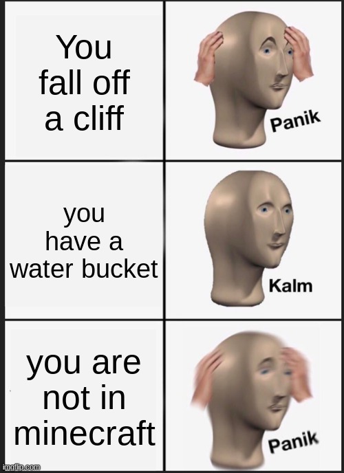 Minecraft Water bucket | You fall off a cliff; you have a water bucket; you are not in minecraft | image tagged in memes,panik kalm panik | made w/ Imgflip meme maker