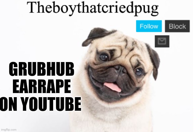 So true | GRUBHUB EARRAPE ON YOUTUBE | image tagged in theboythatcriedpug | made w/ Imgflip meme maker