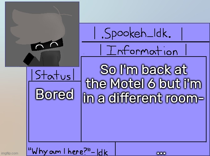 Newer Announcement Template [Original: spookeh_Yoine] | So I'm back at the Motel 6 but i'm in a different room-; Bored; ... | image tagged in newer announcement template original spookeh_yoine,idk,stuff,s o u p,carck | made w/ Imgflip meme maker