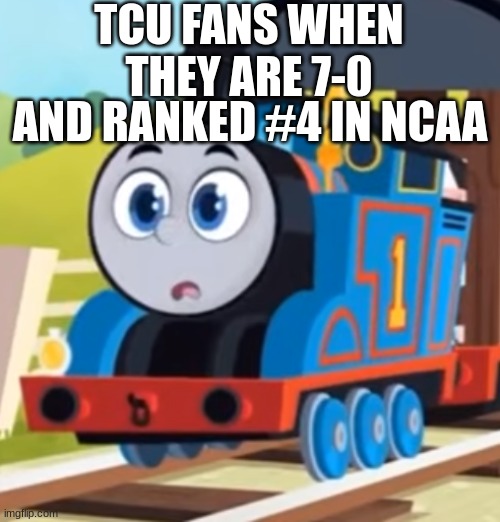 Thomas AEG O Face | TCU FANS WHEN THEY ARE 7-0; AND RANKED #4 IN NCAA | image tagged in thomas aeg o face | made w/ Imgflip meme maker