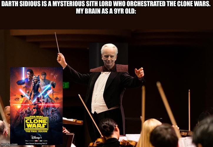 DARTH SIDIOUS IS A MYSTERIOUS SITH LORD WHO ORCHESTRATED THE CLONE WARS.
MY BRAIN AS A 9YR OLD: | image tagged in star wars prequels,star wars,funny | made w/ Imgflip meme maker