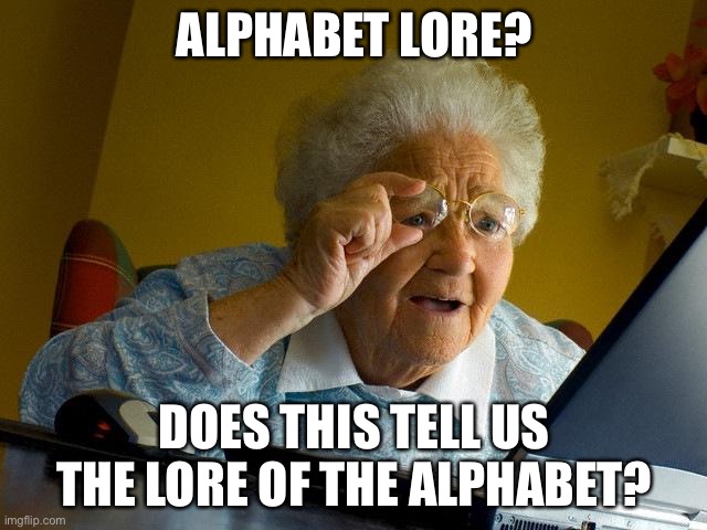 Grandma finds out about alphabet lore | ALPHABET LORE? DOES THIS TELL US THE LORE OF THE ALPHABET? | image tagged in memes,grandma finds the internet,alphabet lore | made w/ Imgflip meme maker