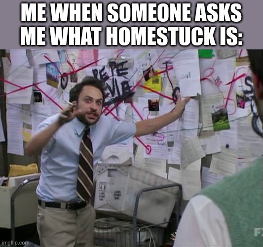 Charlie Conspiracy (Always Sunny in Philidelphia) | ME WHEN SOMEONE ASKS ME WHAT HOMESTUCK IS: | image tagged in charlie conspiracy always sunny in philidelphia | made w/ Imgflip meme maker