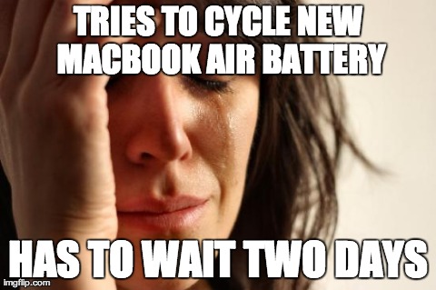First World Problems | TRIES TO CYCLE NEW MACBOOK AIR BATTERY HAS TO WAIT TWO DAYS | image tagged in memes,first world problems | made w/ Imgflip meme maker