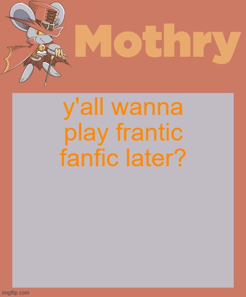 mothry daroach temp | y'all wanna play frantic fanfic later? | image tagged in mothry daroach temp | made w/ Imgflip meme maker