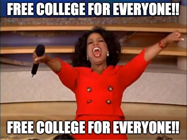 Free college | FREE COLLEGE FOR EVERYONE!! FREE COLLEGE FOR EVERYONE!! | image tagged in memes,oprah you get a | made w/ Imgflip meme maker