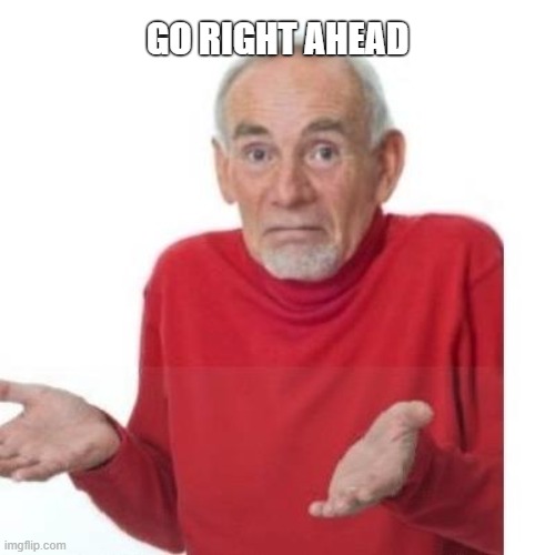I guess ill die | GO RIGHT AHEAD | image tagged in i guess ill die | made w/ Imgflip meme maker