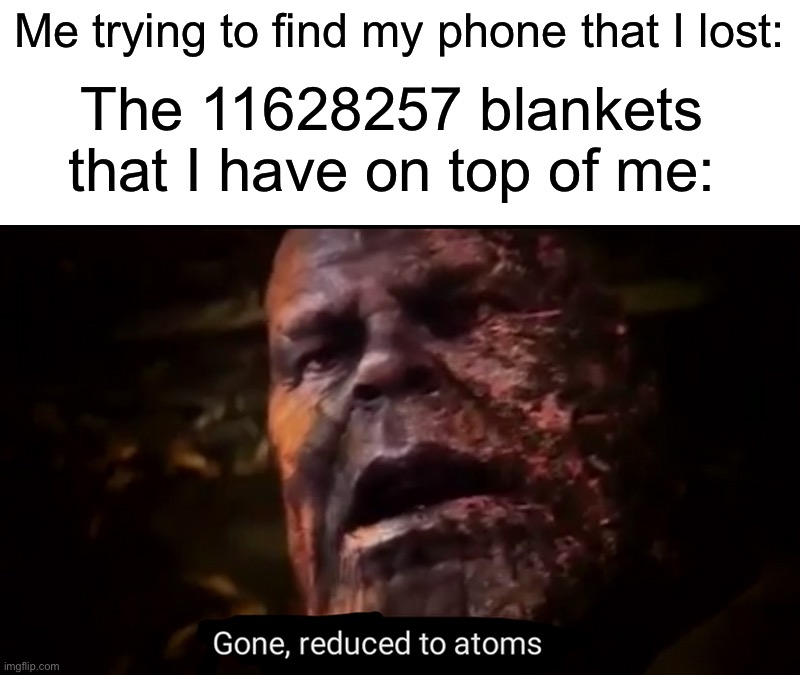 True story, I think we’ve all done this |  Me trying to find my phone that I lost:; The 11628257 blankets that I have on top of me: | image tagged in thanos gone reduced to atoms,memes,funny,relatable memes,blanket,phone | made w/ Imgflip meme maker