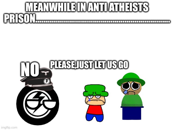 part 1.5 | MEANWHILE IN ANTI ATHEISTS PRISON.................................................................... PLEASE,JUST LET US GO; NO | image tagged in memes,dave and bambi,dave and bambi forces ark | made w/ Imgflip meme maker