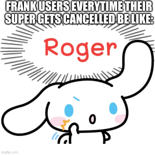 Very true im not gonna lie! | FRANK USERS EVERYTIME THEIR SUPER GETS CANCELLED BE LIKE: | image tagged in brawl stars,hello kitty,funny memes | made w/ Imgflip meme maker