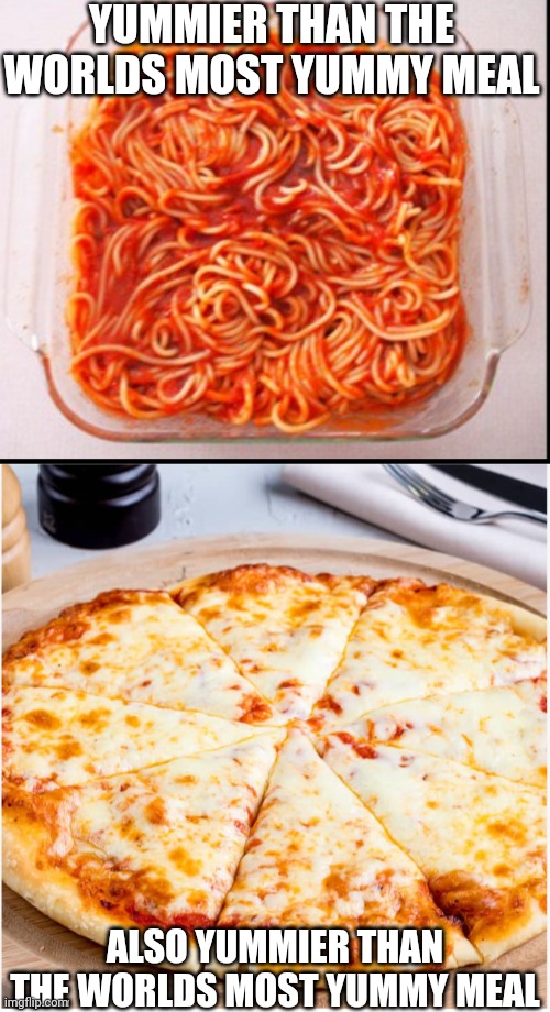 YUMMIER THAN THE WORLDS MOST YUMMY MEAL | YUMMIER THAN THE WORLDS MOST YUMMY MEAL; ALSO YUMMIER THAN THE WORLDS MOST YUMMY MEAL | image tagged in spaghetti with sauce | made w/ Imgflip meme maker